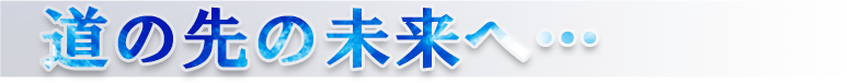 道の先の未来へ